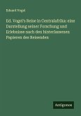 Ed. Vogel's Reise in Centralafrika: eine Darstellung seiner Forschung und Erlebnisse nach den hinterlassenen Papieren des Reisenden Ed. Vogel's Reise in Centralafrika: eine Darstellung seiner Forschung und Erlebnisse nach den hinterlassenen Papieren des Reisenden