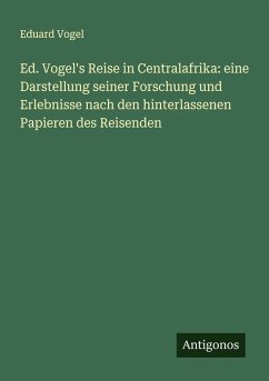 Cover Ed. Vogel's Reise in Centralafrika: eine Darstellung seiner Forschung und Erlebnisse nach den hinterlassenen Papieren des Reisenden