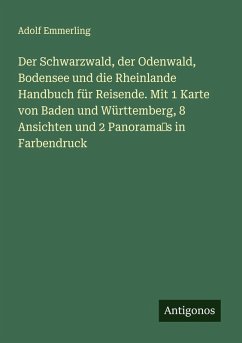 Cover Der Schwarzwald, der Odenwald, Bodensee und die Rheinlande Handbuch für Reisende. Mit 1 Karte von Baden und Württemberg, 8 Ansichten und 2 Panorama's in Farbendruck