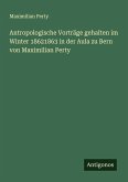 Antropologische Vorträge gehalten im Winter 18621863 in der Aula zu Bern von Maximilian Perty Antropologische Vorträge gehalten im Winter 18621863 in der Aula zu Bern von Maximilian Perty