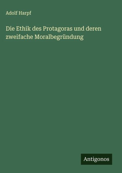 Die Ethik des Protagoras und deren zweifache Moralbegründung Die Ethik des Protagoras und deren zweifache Moralbegründung