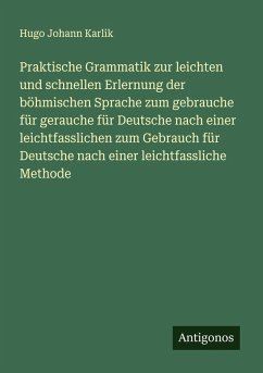 Cover Praktische Grammatik zur leichten und schnellen Erlernung der böhmischen Sprache zum gebrauche für gerauche für Deutsche nach einer leichtfasslichen zum Gebrauch für Deutsche nach einer leichtfassliche Methode