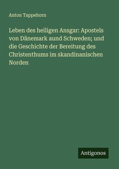 Cover Leben des heiligen Ansgar: Apostels von Dänemark aund Schweden; und die Geschichte der Bereitung des Christenthums im skandinanischen Norden