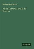 Die drei Motive und Gründe des Glaubens Die drei Motive und Gründe des Glaubens