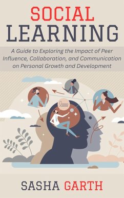 Social Learning: A Guide to Exploring the Impact of Peer Influence, Collaboration, and Communication on Personal Growth and Development (eBook, ePUB) - Garth, Sasha