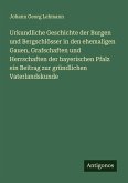 Urkundliche Geschichte der Burgen und Bergschlösser in den ehemaligen Gauen, Grafschaften und Herrschaften der bayerischen Pfalz ein Beitrag zur gründlichen Vaterlandskunde
