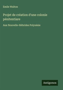 Projet de création d'une colonie pénitentiare - Walton, Emile Projet de création d'une colonie pénitentiare - Walton, Emile