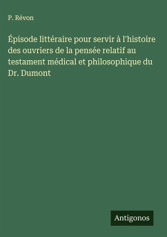 Cover Épisode littéraire pour servir à l'histoire des ouvriers de la pensée relatif au testament médical et philosophique du Dr. Dumont