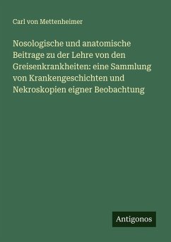 Cover Nosologische und anatomische Beitrage zu der Lehre von den Greisenkrankheiten: eine Sammlung von Krankengeschichten und Nekroskopien eigner Beobachtung