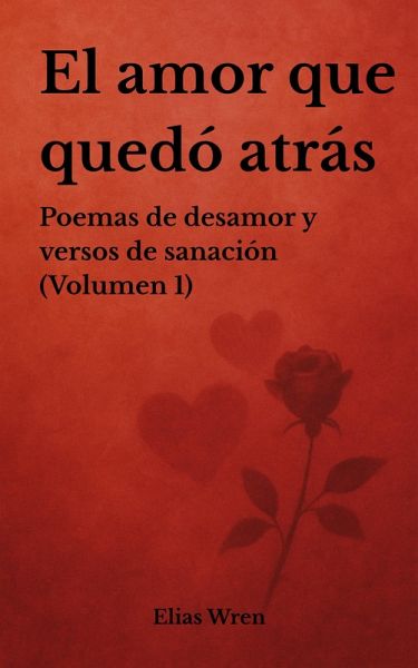 El amor que quedó atrás: Poemas de desamor y versos de sanación (Volumen 1) (eBook, ePUB)
