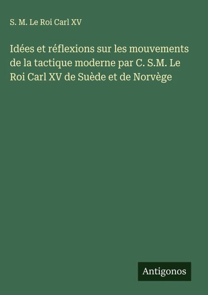 Idées et réflexions sur les mouvements de la tactique moderne par C. S.M. Le Roi Carl XV de Suède et de Norvège