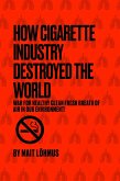 How Cigarette Industry Destroyed The World (eBook, ePUB) How Cigarette Industry Destroyed The World (eBook, ePUB)