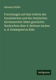 Forschungen auf dem Gebiete des französischen und des rheinischen Kirchenrechts: Nebst geschichtl. Nachrichten über d. Bisthum Aachen u. d. Domkapitel zu Köln Forschungen auf dem Gebiete des französischen und des rheinischen Kirchenrechts: Nebst geschichtl. Nachrichten über d. Bisthum Aachen u. d. Domkapitel zu Köln