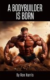 A Bodybuilder is Born (eBook, ePUB) A Bodybuilder is Born (eBook, ePUB)