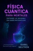 Física Cuántica para Mortales: Entiende lo Invisible Sin Saber Matemáticas (eBook, ePUB)