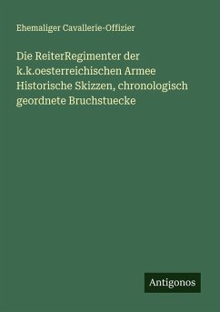 Cover Die ReiterRegimenter der k.k.oesterreichischen Armee Historische Skizzen, chronologisch geordnete Bruchstuecke