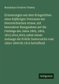 Erinnerungen aus dem Kriegerleben eines 82jährigen Veteranen der österreichischen Armee, mit besonderer Bezugnahme auf die Feldzüge der Jahre 1805, 1809, 1813,1814,1815; nebst einem Anhange die Politik Oesterreichs vom Jahre 1809 bis 1814 betreffend
