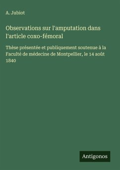 Observations sur l'amputation dans l'article coxo-fémoral - Jubiot, A.