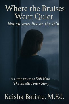 Cover Where the Bruises Went Quiet: Not all Scars Live on the Skin (Companion to Still Here: The Janelle Foster Story) (eBook, ePUB)