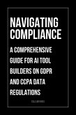 Navigating Compliance: A Comprehensive Guide for AI Tool Builders on GDPR and CCPA Data Regulations (eBook, ePUB)
