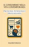 Il Consumismo Nella Vita Contemporanea: Psicologia, Tecnologia E Disuguaglianza (Consumismo e Società: Storia, Psicologia e Crisi Contemporanee) (eBook, ePUB)