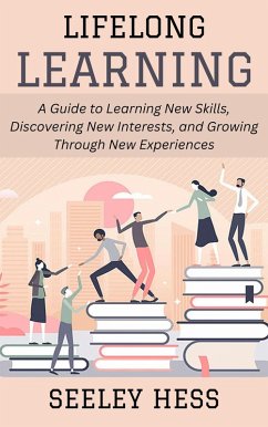 Lifelong Learning: A Guide to Learning New Skills, Discovering New Interests, and Growing Through New Experiences (eBook, ePUB) - Hess, Seeley