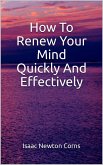 How To Renew Your Mind Quickly And Effectively (eBook, ePUB) How To Renew Your Mind Quickly And Effectively (eBook, ePUB)