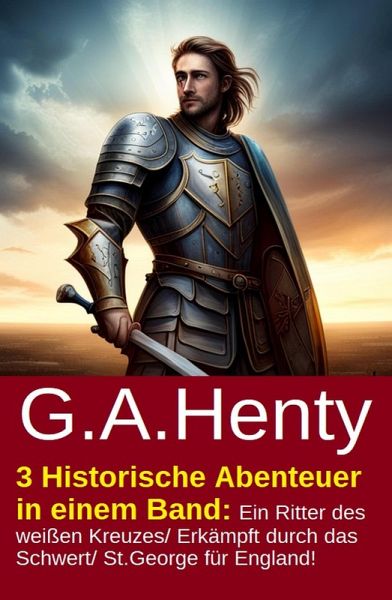 3 Historische Abenteuer in einem Band: Ein Ritter des weißen Kreuzes/ Erkämpft durch das Schwert/ St.George für England! (eBook, ePUB) 3 Historische Abenteuer in einem Band: Ein Ritter des weißen Kreuzes/ Erkämpft durch das Schwert/ St.George für England! (eBook, ePUB)