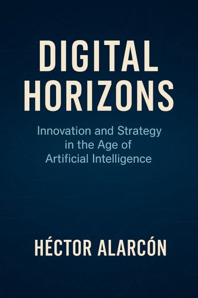 Digital Horizons: Innovation and Strategy in the Age of Artificial Intelligence (eBook, ePUB) Digital Horizons: Innovation and Strategy in the Age of Artificial Intelligence (eBook, ePUB)