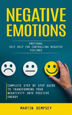 Negative Emotions: Emotional Self Help for Controlling Negative Feelings (Complete Step by Step Guide to Transforming Your Negativity Into Positive Energy) (eBook, ePUB) - Dempsey, Martin