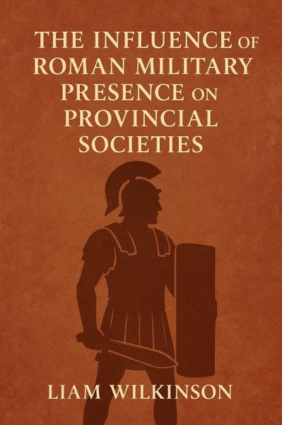 The Influence of Roman Military Presence on Provincial Societies (eBook, ePUB) The Influence of Roman Military Presence on Provincial Societies (eBook, ePUB)
