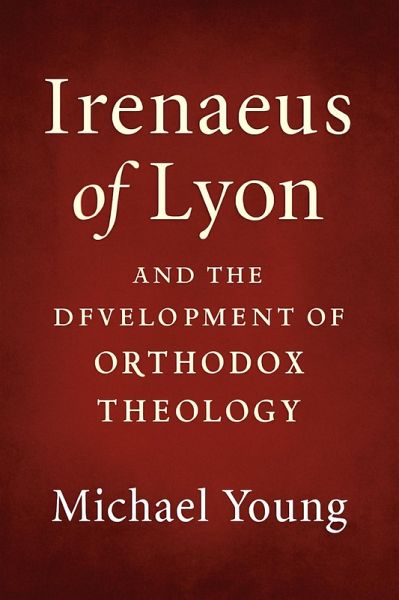 Irenaeus of Lyon and the Development of Orthodox Theology (eBook, ePUB) Irenaeus of Lyon and the Development of Orthodox Theology (eBook, ePUB)