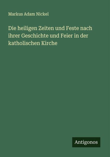 Die heiligen Zeiten und Feste nach ihrer Geschichte und Feier in der katholischen Kirche
