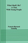 What Shall I Be? A Chat With Young People What Shall I Be? A Chat With Young People