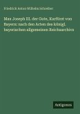 Max Joseph III. der Gute, Kurfürst von Bayern: nach den Acten des königl. bayerischen allgemeinen Reichsarchivs