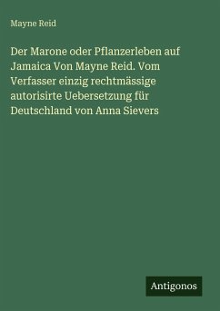 Cover Der Marone oder Pflanzerleben auf Jamaica Von Mayne Reid. Vom Verfasser einzig rechtmässige autorisirte Uebersetzung für Deutschland von Anna Sievers