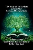 The Way Of Initiation; Or, How To Attain Knowledge Of The Higher Worlds