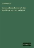 Unter der Fremdherrschaft eine Geschichte von 1812 und 1813
