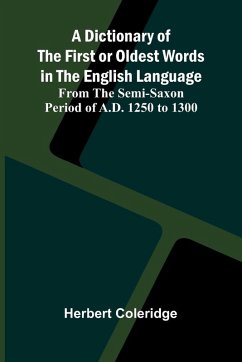 A Dictionary Of The First Or Oldest Words In The English Language; From The Semi-Saxon Period Of A.D. 1250 To 1300 - Coleridge, Herbert