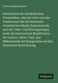 Katechismus der musikalischen Formenlehre, oder die Lehre von den Vokalformen der Kirchenmusik, dramatischen Musik, Kammermusik und des Volks- und Naturegesanges, sowie die instrumental Musikformen der Concert, Salon, Tanz, und Militairmusik mit Bezugnahme auf ihre historische Entwickelung