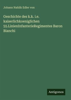Geschichte des k.k. i.e. kaiserlichkoeniglichen 55.LinienInfanterieRegimentes Baron Bianchi - von, Johann Nahlik Edler
