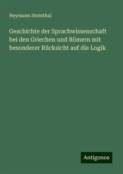 Geschichte der Sprachwissenschaft bei den Griechen und Römern mit besonderer Rücksicht auf die Logik - Steinthal, Heymann