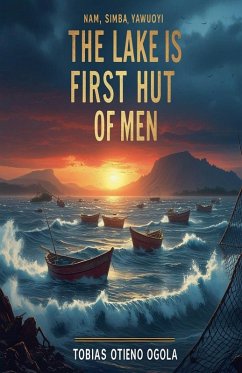 The Lake is The First Hut of Men - Ogola, Tobias Otieno