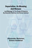 Deportation, Its Meaning And Menace; Last Message To The People Of America By Alexander Berkman And Emma Goldman