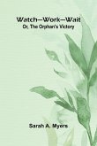 Watch Work Wait; Or, The Orphan'S Victory