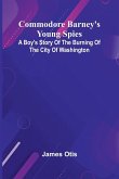 Commodore Barney'S Young Spies; A Boy'S Story Of The Burning Of The City Of Washington Commodore Barney'S Young Spies; A Boy'S Story Of The Burning Of The City Of Washington