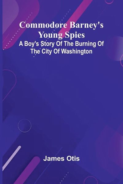Commodore Barney'S Young Spies; A Boy'S Story Of The Burning Of The City Of Washington