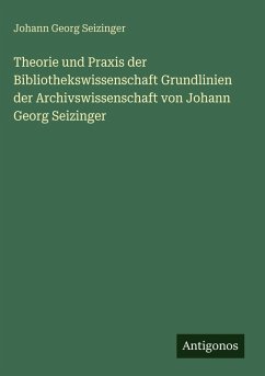 Cover Theorie und Praxis der Bibliothekswissenschaft Grundlinien der Archivswissenschaft von Johann Georg Seizinger