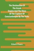 The Destruction Of The Greek Empire And The Story Of The Capture Of Constantinople By The Turks The Destruction Of The Greek Empire And The Story Of The Capture Of Constantinople By The Turks
