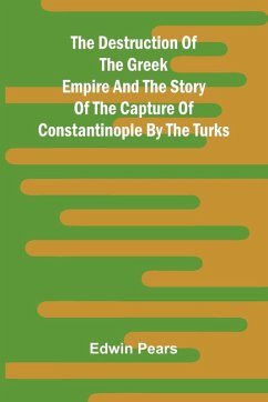 The Destruction Of The Greek Empire And The Story Of The Capture Of Constantinople By The Turks - Pears, Edwin